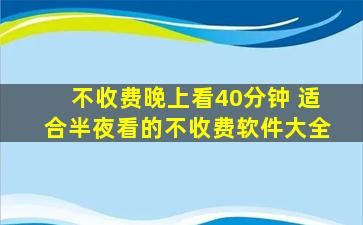 不收费晚上看40分钟 适合半夜看的不收费软件大全